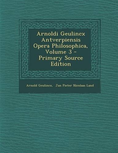 Arnoldi Geulincx Antverpiensis Opera Philosophica, Volume 3 - Primary Source Edition