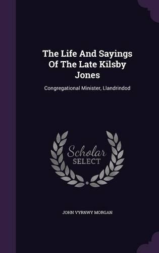 The Life And Sayings Of The Late Kilsby Jones: Congregational Minister, Llandrindod(English)