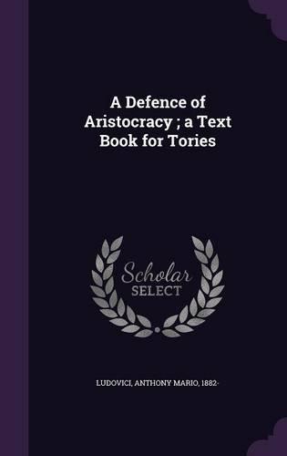 A Defence of Aristocracy; a Text Book for Tories: (English)