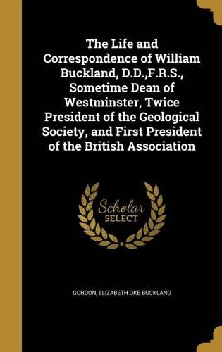 The Life and Correspondence of William Buckland, D.D., F.R.S., Sometime Dean of Westminster, Twice President of the Geological Society, and First President of the British Association