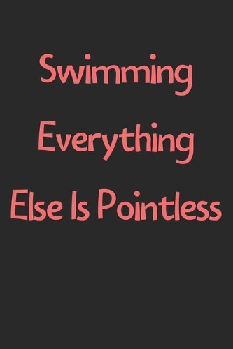 Swimming Everything Else Is Pointless: Lined Journal, 120 Pages, 6 x 9, Funny Swimming Gift Idea, Black Matte Finish (Swimming Everything Else Is Pointless Journal)