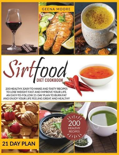 Sirtfood Diet Cookbook: 200 Healthy, Easy-To-Make and Tasty Recipes to Lose Weight Fast and Improve YOUR Life. An Easy-To-Follow 21-Day Plan to Burn Fat and Enjoy YOUR Life