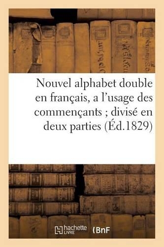 Nouvel Alphabet Double En Français, a l'Usage Des Commençants Divisé En Deux Parties (Éd.1829): (Langues)