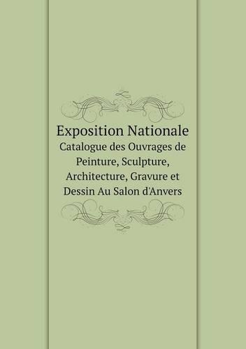 Exposition Nationale Catalogue des Ouvrages de Peinture, Sculpture, Architecture, Gravure et Dessin Au Salon d'Anvers