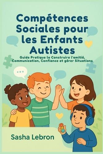 Compétences Sociales pour les Enfants Autistes: Guide Pratique la Construire l'amitié, Communication, Confiance et gérer Situations