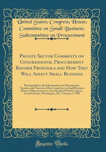 Private Sector Comments on Congressional Procurement Reform Proposals and How They Will Affect Small Business: Hearing Before the Subcommittee on Procurement, Taxation, and Tourism of the Committee on Small Business House of Representatives, One Hu