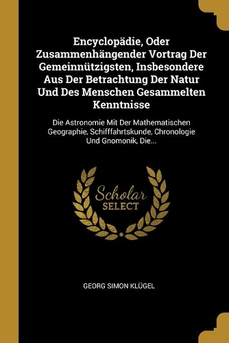 Encyclopädie, Oder Zusammenhängender Vortrag Der Gemeinnützigsten, Insbesondere Aus Der Betrachtung Der Natur Und Des Menschen Gesammelten Kenntnisse