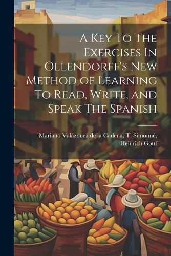 A Key To The Exercises In Ollendorff's New Method of Learning To Read, Write, and Speak The Spanish
