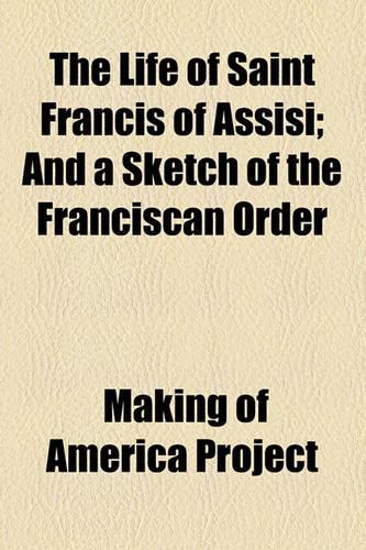 The Life of Saint Francis of Assisi; And a Sketch of the Franciscan Order