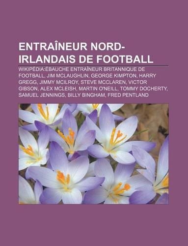 Entraineur Nord-Irlandais de Football: Wikipedia: Ebauche Entraineur Britannique de Football, Jim McLaughlin, George Kimpton, Harry Gregg(French)