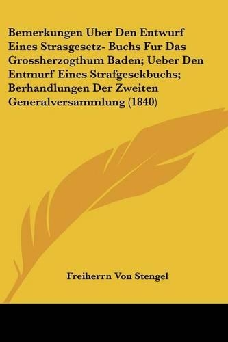 Bemerkungen Uber Den Entwurf Eines Strasgesetz- Buchs Fur Das Grossherzogthum Baden; Ueber Den Entmurf Eines Strafgesekbuchs; Berhandlungen Der Zweiten Generalversammlung (1840): (German)