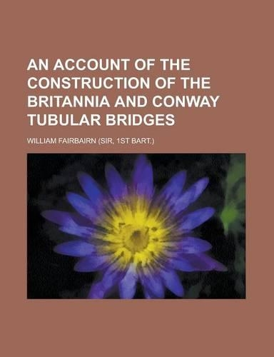 An Account of the Construction of the Britannia and Conway Tubular Bridges