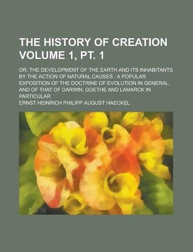 The History of Creation; Or, the Development of the Earth and Its Inhabitants by the Action of Natural Causes