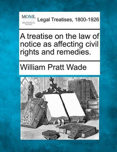 A treatise on the law of notice as affecting civil rights and remedies.
