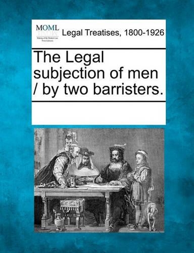 The Legal Subjection of Men / By Two Barristers.