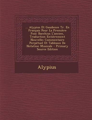 ... Alypius Et Gaudence Tr. En Francais Pour La Premiere Fois: Bacchius L'Ancien, Traduction Entierement Nouvelle; Commentaire Perpetuel Et Tableaux de Notation Musicale(French)