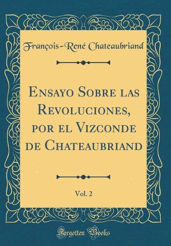 Ensayo Sobre Las Revoluciones, Por El Vizconde de Chateaubriand, Vol. 2 (Classic Reprint)