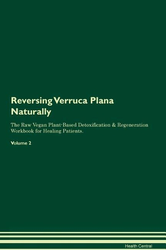 Reversing Verruca Plana: Naturally The Raw Vegan Plant-Based Detoxification & Regeneration Workbook for Healing Patients. Volume 2
