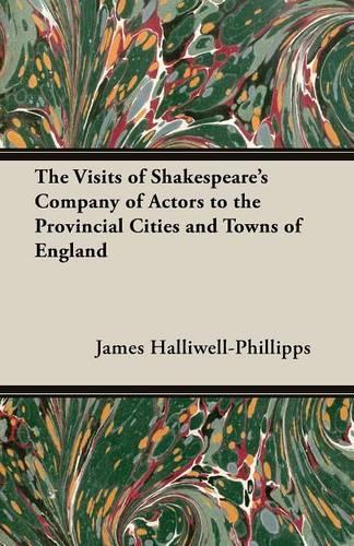 The Visits of Shakespeare's Company of Actors to the Provincial Cities and Towns of England: (English)