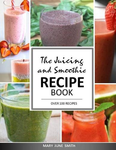 The Juicing and Smoothie Recipe Book