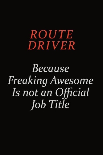 Route Driver Because Freaking Awesome Is Not An Official Job Title