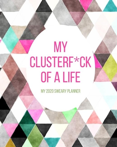 My Clusterf*ck of a Life My 2020 Sweary Planner: Funny Cuss Word Planner - 2020 Monthly & Weekly Planner - Swearing Gift for Women who Love Profanity