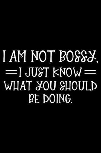 I Am Not Bossy, I Just Know What You Should Be Doing.