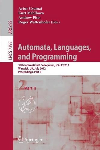 Automata, Languages, and Programming: 39th International Colloquium, ICALP 2012, Warwick, UK, July 9-13, 2012, Proceedings, Part II(7392 Lecture Notes in Computer Science)