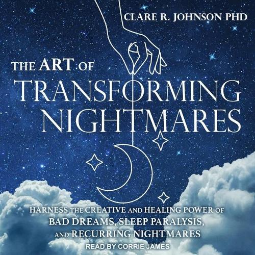 The Art of Transforming Nightmares Lib/E: Harness the Creative and Healing Power of Bad Dreams, Sleep Paralysis, and Recurring Nightmares