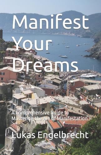 Manifest Your Dreams: A Comprehensive Guide to Mastering the Art of Manifestation