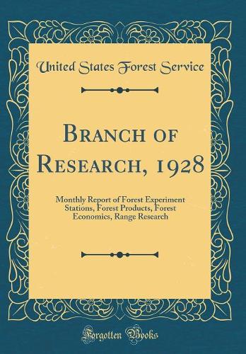 Branch of Research, 1928: Monthly Report of Forest Experiment Stations, Forest Products, Forest Economics, Range Research (Classic Reprint)