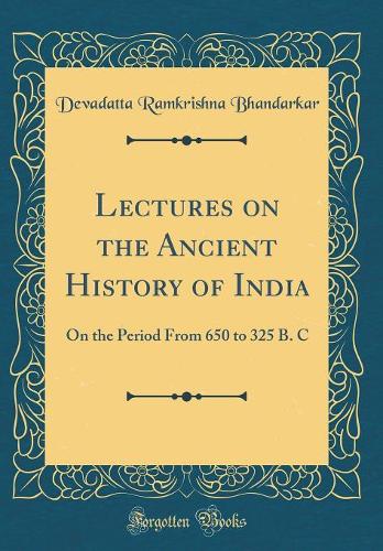 Lectures on the Ancient History of India: On the Period From 650 to 325 B. C (Classic Reprint)