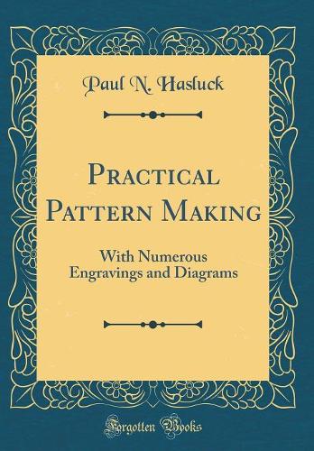 Practical Pattern Making: With Numerous Engravings and Diagrams (Classic Reprint)