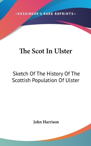 The Scot In Ulster: Sketch Of The History Of The Scottish Population Of Ulster(English)
