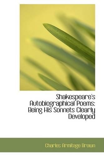 Shakespeare's Autobiographical Poems: Being His Sonnets Clearly Developed(English)