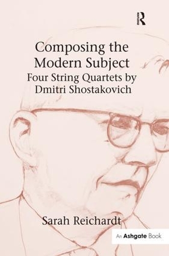 Composing the Modern Subject: Four String Quartets by Dmitri Shostakovich: Four String Quartets by Dmitri Shostakovich