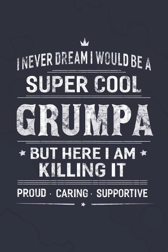 I Never Dream I Would Be A Super Cool Grumpa But Here I Am Killing It