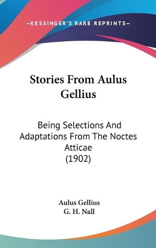 Stories From Aulus Gellius: Being Selections And Adaptations From The Noctes Atticae (1902)(English)