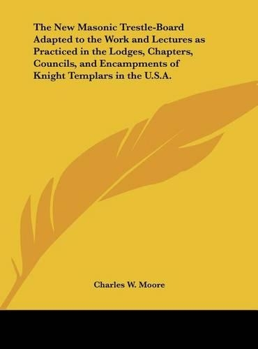 The New Masonic Trestle-Board Adapted to the Work and Lectures as Practiced in the Lodges, Chapters, Councils, and Encampments of Knight Templars in T