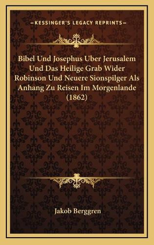 Bibel Und Josephus Uber Jerusalem Und Das Heilige Grab Wider Robinson Und Neuere Sionspilger Als Anhang Zu Reisen Im Morgenlande (1862)
