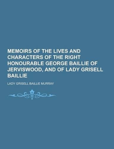 Memoirs of the Lives and Characters of the Right Honourable George Baillie of Jerviswood, and of Lady Grisell Baillie: (English)