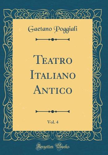 Teatro Italiano Antico, Vol. 4 (Classic Reprint)