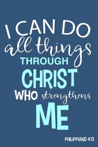 I Can Do All Things Through Christ Who Strengthens Me - Philippians 4: 13: Blank Lined Notebook: Bible Scripture Christian Journals Gift 6x9 - 110 Blank Pages - Plain White Paper - Soft Cover Book