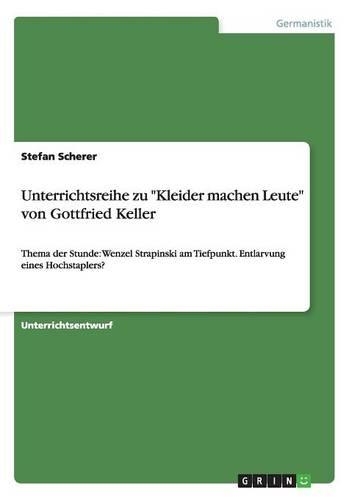 Unterrichtsreihe zu "Kleider machen Leute" von Gottfried Keller: Thema der Stunde: Wenzel Strapinski am Tiefpunkt. Entlarvung eines Hochstaplers?(German)