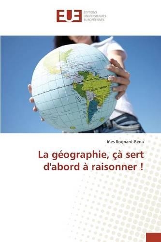 La Géographie, Çà Sert d'Abord À Raisonner !: (Omn.Univ.Europ.)