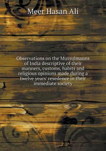 Observations on the Mussulmauns of India descriptive of their manners, customs, habits and religious opinions made during a twelve years' resedence in their immediate society