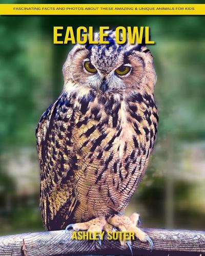 Eagle Owl: Fascinating Facts and Photos about These Amazing & Unique Animals for Kids