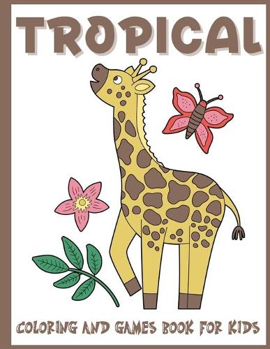 Tropical Coloring and Games Book for Kids: A Big Set of Fun and Cute Tropical Games for Children, Boys and Girls Ages 4-8, 8-12