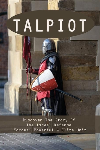 Talpiot: Discover The Story Of The Israel Defense Forces' Powerful & Elite Unit: Historical Middle Eastern Biographies