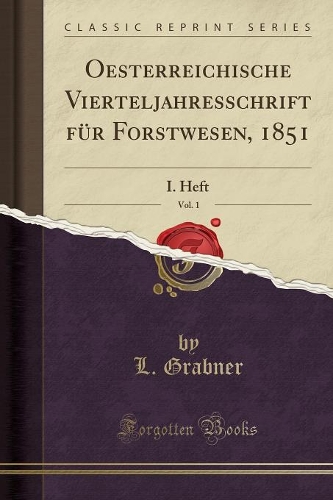 Oesterreichische Vierteljahresschrift Für Forstwesen, 1851, Vol. 1: I. Heft (Classic Reprint)